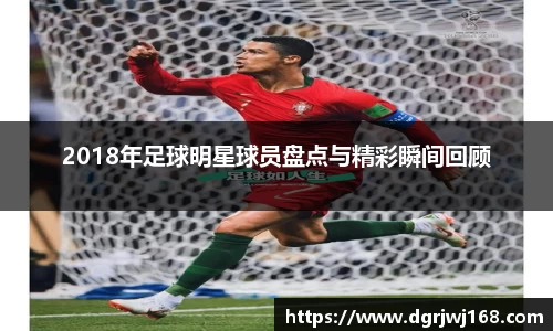2018年足球明星球员盘点与精彩瞬间回顾