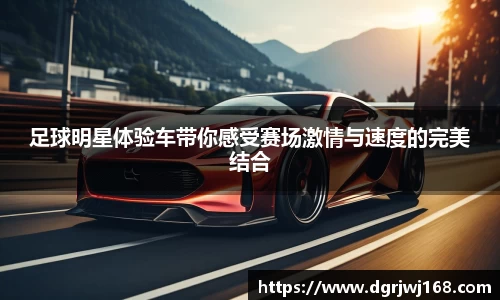 足球明星体验车带你感受赛场激情与速度的完美结合