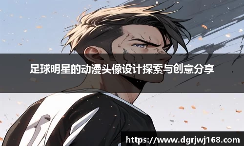 足球明星的动漫头像设计探索与创意分享