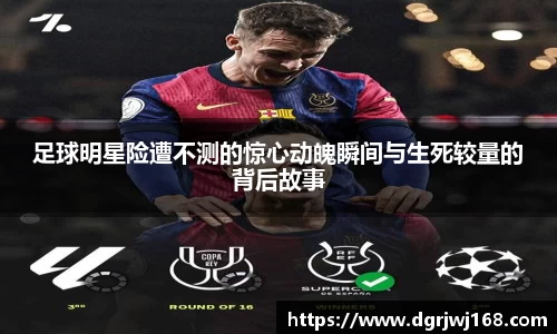 足球明星险遭不测的惊心动魄瞬间与生死较量的背后故事