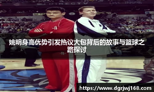 姚明身高优势引发热议大包背后的故事与篮球之路探讨