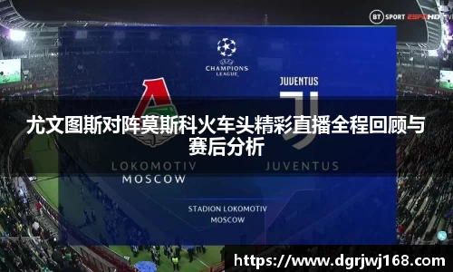 尤文图斯对阵莫斯科火车头精彩直播全程回顾与赛后分析