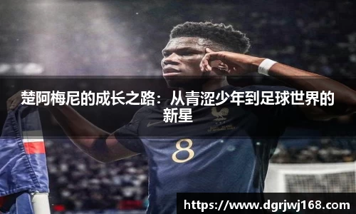楚阿梅尼的成长之路：从青涩少年到足球世界的新星